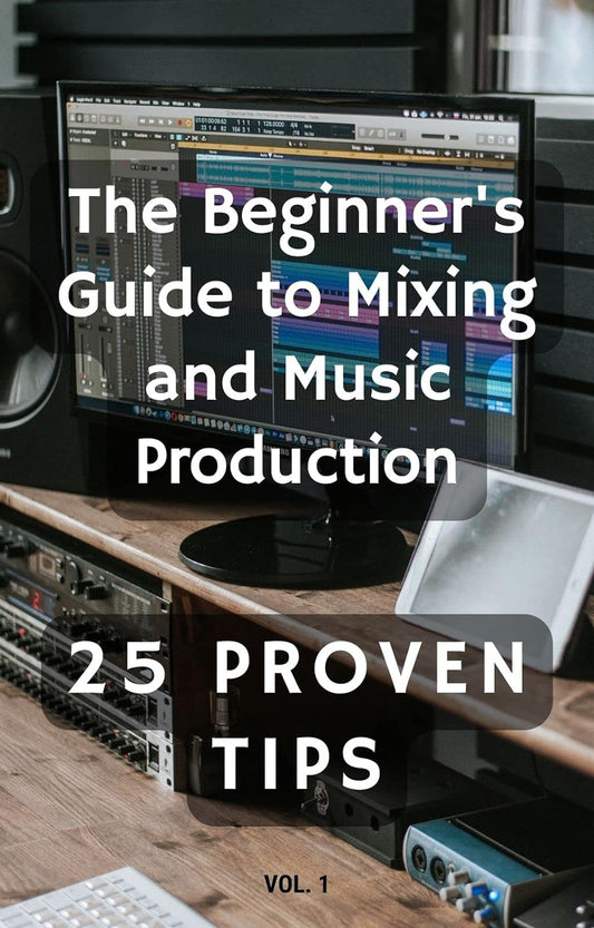 The Beginner's Guide to Mixing and Music Production: 25 Proven Tips Kindle Edition